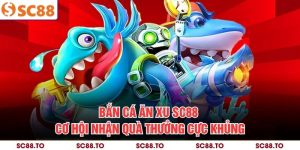 Bắn Cá Ăn Xu SC88 - Cơ Hội Nhận Quà Thưởng Cực Khủng
