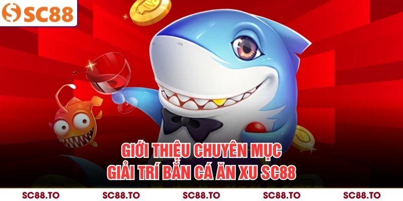 Giới thiệu chuyên mục giải trí bắn cá ăn xu SC88