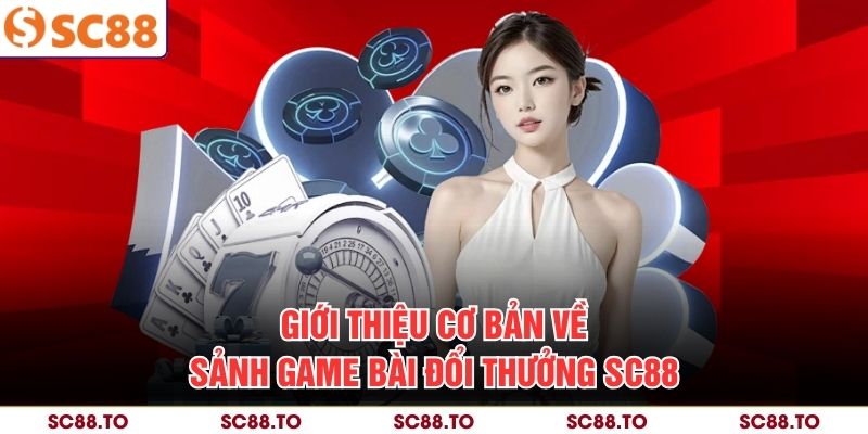 Giới thiệu cơ bản về sảnh game bài đổi thưởng SC88
